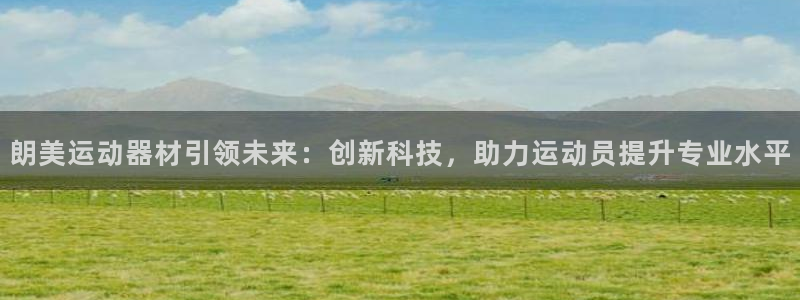 tp官方正版app科技:朗美运动器材引领未来:创新科技,助力