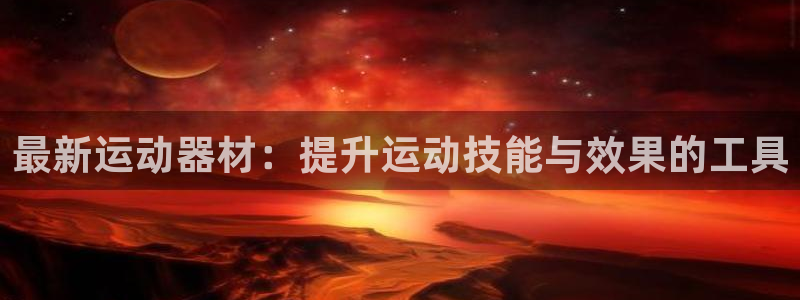 tp官方正版app集团官网首页网址:最新运动器材:提升运动技